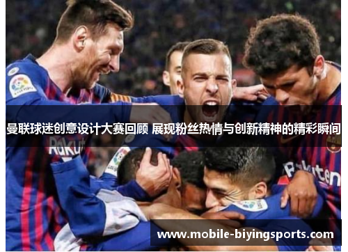 曼联球迷创意设计大赛回顾 展现粉丝热情与创新精神的精彩瞬间 曼联球迷创意设计大赛回顾 展现粉丝热情与创新精神的精彩瞬间