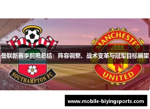 曼联新赛季前瞻总结:阵容调整、战术变革与冠军目标展望 曼联新赛季前瞻总结:阵容调整、战术变革与冠军目标展望