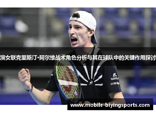 澳女联克里斯汀·阿尔维战术角色分析与其在球队中的关键作用探讨 澳女联克里斯汀·阿尔维战术角色分析与其在球队中的关键作用探讨