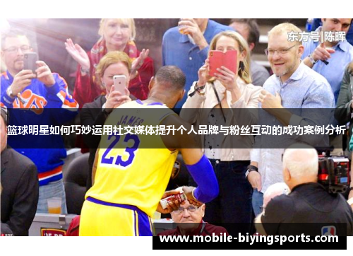 篮球明星如何巧妙运用社交媒体提升个人品牌与粉丝互动的成功案例分析 篮球明星如何巧妙运用社交媒体提升个人品牌与粉丝互动的成功案例分析