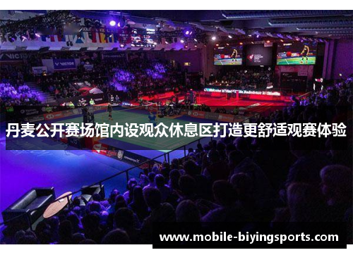 丹麦公开赛场馆内设观众休息区打造更舒适观赛体验 丹麦公开赛场馆内设观众休息区打造更舒适观赛体验