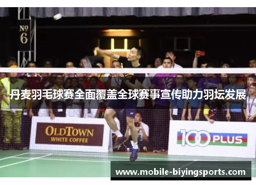 丹麦羽毛球赛全面覆盖全球赛事宣传助力羽坛发展 丹麦羽毛球赛全面覆盖全球赛事宣传助力羽坛发展