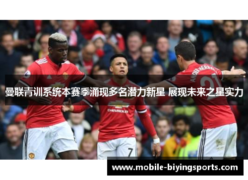 曼联青训系统本赛季涌现多名潜力新星 展现未来之星实力 曼联青训系统本赛季涌现多名潜力新星 展现未来之星实力