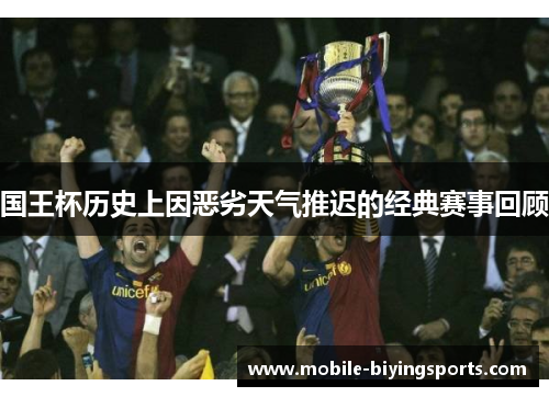 国王杯历史上因恶劣天气推迟的经典赛事回顾 国王杯历史上因恶劣天气推迟的经典赛事回顾