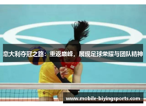 意大利夺冠之路:重返巅峰,展现足球荣耀与团队精神 意大利夺冠之路:重返巅峰,展现足球荣耀与团队精神
