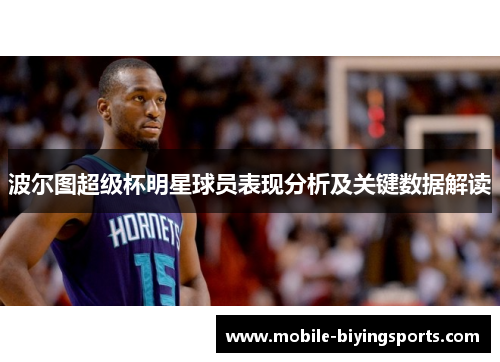 波尔图超级杯明星球员表现分析及关键数据解读 波尔图超级杯明星球员表现分析及关键数据解读