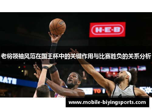 老将领袖风范在国王杯中的关键作用与比赛胜负的关系分析 老将领袖风范在国王杯中的关键作用与比赛胜负的关系分析