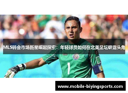 MLS转会市场新星崛起探索:年轻球员如何在北美足坛崭露头角 MLS转会市场新星崛起探索:年轻球员如何在北美足坛崭露头角