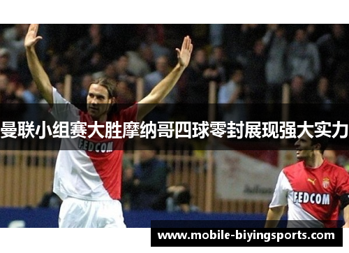 曼联小组赛大胜摩纳哥四球零封展现强大实力 曼联小组赛大胜摩纳哥四球零封展现强大实力