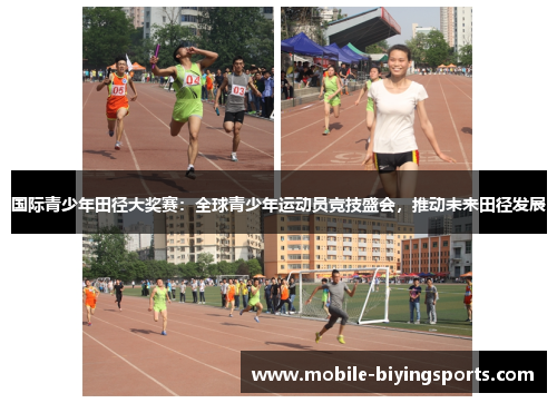 国际青少年田径大奖赛:全球青少年运动员竞技盛会,推动未来田径发展 国际青少年田径大奖赛:全球青少年运动员竞技盛会,推动未来田径发展