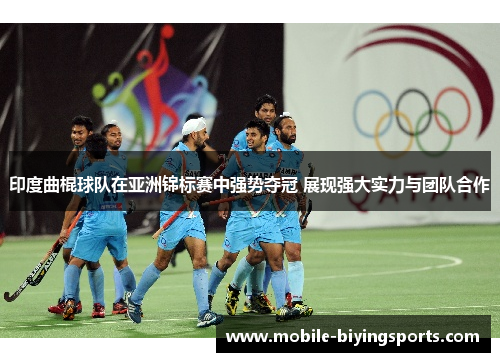 印度曲棍球队在亚洲锦标赛中强势夺冠 展现强大实力与团队合作 印度曲棍球队在亚洲锦标赛中强势夺冠 展现强大实力与团队合作