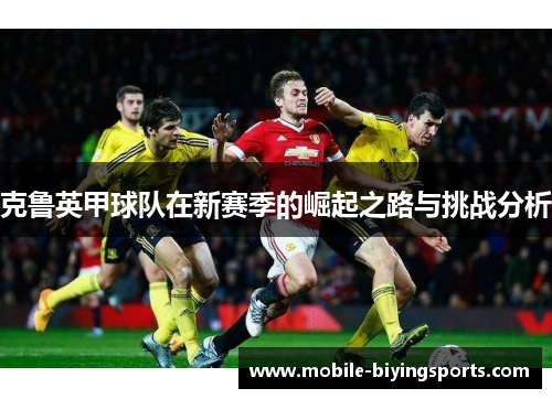 克鲁英甲球队在新赛季的崛起之路与挑战分析 克鲁英甲球队在新赛季的崛起之路与挑战分析