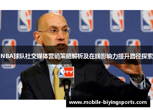 NBA球队社交媒体营销策略解析及在线影响力提升路径探索 NBA球队社交媒体营销策略解析及在线影响力提升路径探索