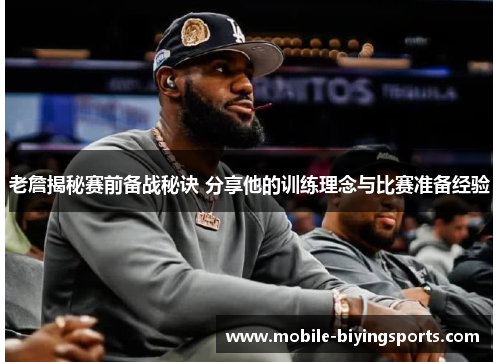 老詹揭秘赛前备战秘诀 分享他的训练理念与比赛准备经验 老詹揭秘赛前备战秘诀 分享他的训练理念与比赛准备经验