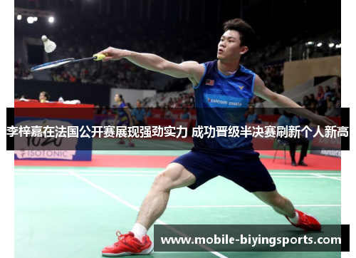 李梓嘉在法国公开赛展现强劲实力 成功晋级半决赛刷新个人新高 李梓嘉在法国公开赛展现强劲实力 成功晋级半决赛刷新个人新高