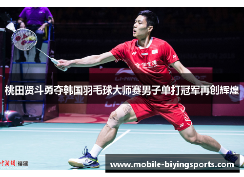 桃田贤斗勇夺韩国羽毛球大师赛男子单打冠军再创辉煌 桃田贤斗勇夺韩国羽毛球大师赛男子单打冠军再创辉煌