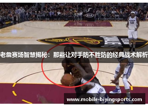 老詹赛场智慧揭秘:那些让对手防不胜防的经典战术解析 老詹赛场智慧揭秘:那些让对手防不胜防的经典战术解析