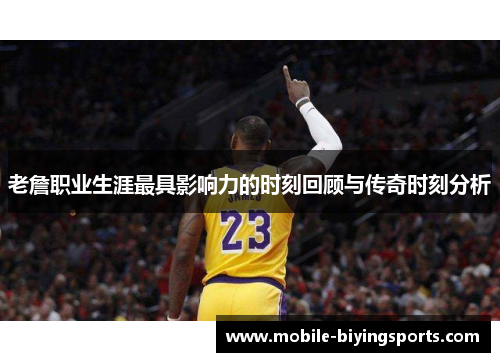 老詹职业生涯最具影响力的时刻回顾与传奇时刻分析 老詹职业生涯最具影响力的时刻回顾与传奇时刻分析