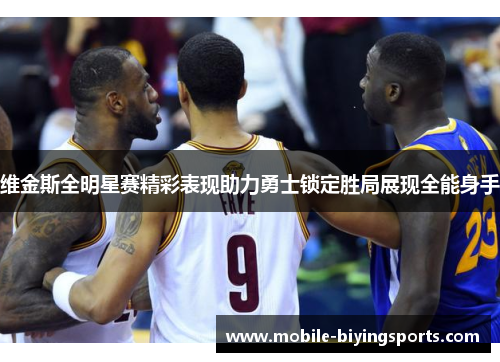 维金斯全明星赛精彩表现助力勇士锁定胜局展现全能身手 维金斯全明星赛精彩表现助力勇士锁定胜局展现全能身手