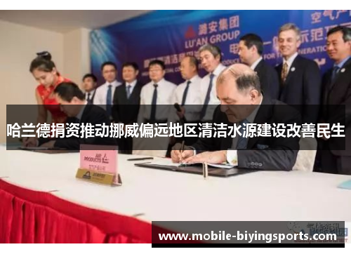 哈兰德捐资推动挪威偏远地区清洁水源建设改善民生 哈兰德捐资推动挪威偏远地区清洁水源建设改善民生