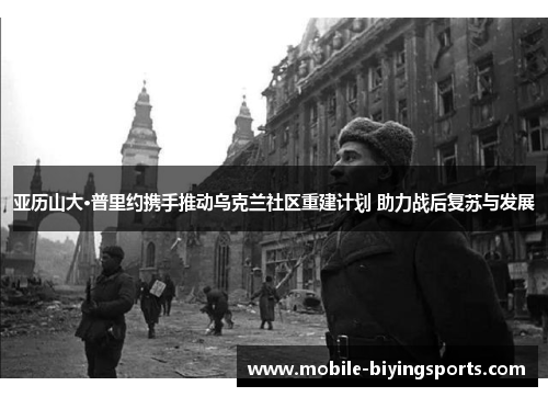 亚历山大·普里约携手推动乌克兰社区重建计划 助力战后复苏与发展 亚历山大·普里约携手推动乌克兰社区重建计划 助力战后复苏与发展