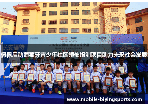 佩佩启动葡萄牙青少年社区领袖培训项目助力未来社会发展 佩佩启动葡萄牙青少年社区领袖培训项目助力未来社会发展