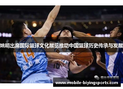 姚明出席国际篮球文化展览推动中国篮球历史传承与发展 姚明出席国际篮球文化展览推动中国篮球历史传承与发展