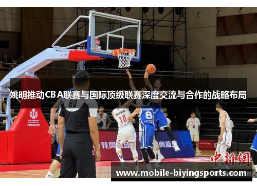 姚明推动CBA联赛与国际顶级联赛深度交流与合作的战略布局 姚明推动CBA联赛与国际顶级联赛深度交流与合作的战略布局