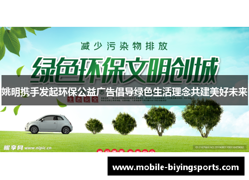 姚明携手发起环保公益广告倡导绿色生活理念共建美好未来 姚明携手发起环保公益广告倡导绿色生活理念共建美好未来