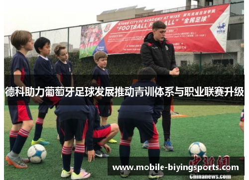 德科助力葡萄牙足球发展推动青训体系与职业联赛升级 德科助力葡萄牙足球发展推动青训体系与职业联赛升级