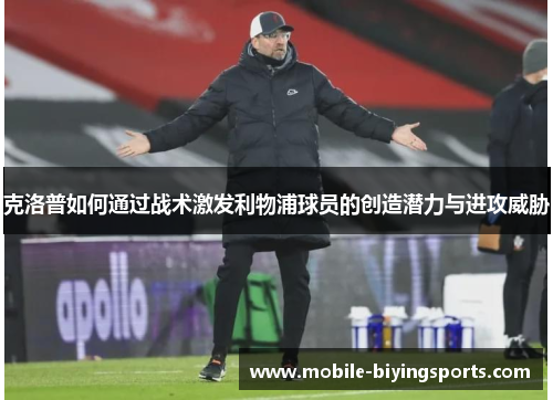克洛普如何通过战术激发利物浦球员的创造潜力与进攻威胁 克洛普如何通过战术激发利物浦球员的创造潜力与进攻威胁