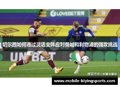 切尔西如何通过灵活变阵应对曼城和利物浦的强攻挑战 切尔西如何通过灵活变阵应对曼城和利物浦的强攻挑战