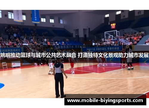 姚明推动篮球与城市公共艺术融合 打造独特文化景观助力城市发展