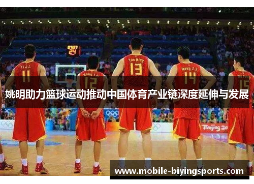 姚明助力篮球运动推动中国体育产业链深度延伸与发展 姚明助力篮球运动推动中国体育产业链深度延伸与发展