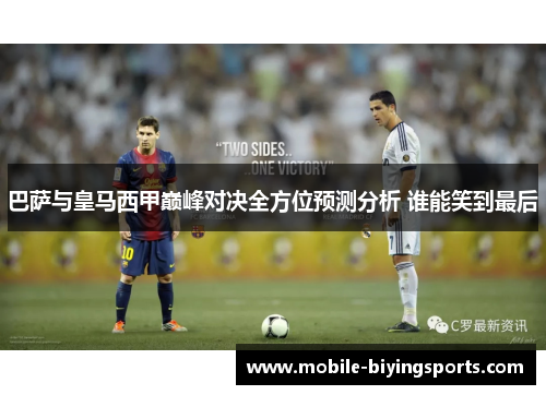 巴萨与皇马西甲巅峰对决全方位预测分析 谁能笑到最后 巴萨与皇马西甲巅峰对决全方位预测分析 谁能笑到最后