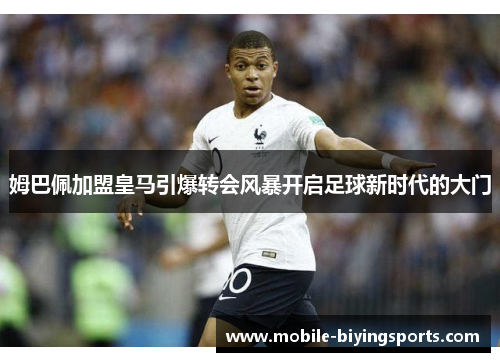 姆巴佩加盟皇马引爆转会风暴开启足球新时代的大门 姆巴佩加盟皇马引爆转会风暴开启足球新时代的大门