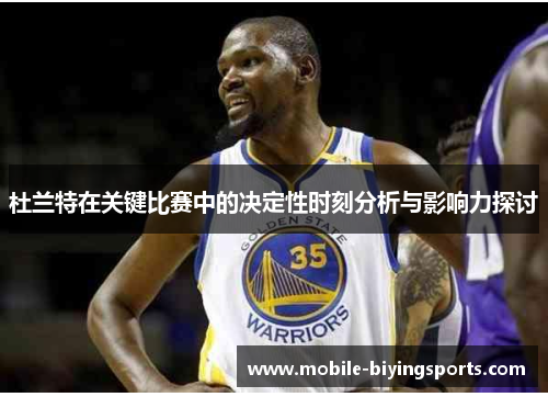 杜兰特在关键比赛中的决定性时刻分析与影响力探讨 杜兰特在关键比赛中的决定性时刻分析与影响力探讨