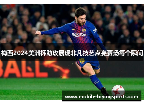 梅西2024美洲杯助攻展现非凡技艺点亮赛场每个瞬间 梅西2024美洲杯助攻展现非凡技艺点亮赛场每个瞬间