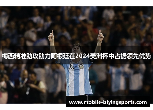 梅西精准助攻助力阿根廷在2024美洲杯中占据领先优势 梅西精准助攻助力阿根廷在2024美洲杯中占据领先优势