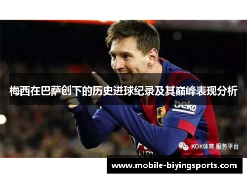 梅西在巴萨创下的历史进球纪录及其巅峰表现分析 梅西在巴萨创下的历史进球纪录及其巅峰表现分析