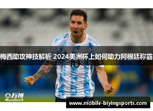 梅西助攻神技解析 2024美洲杯上如何助力阿根廷称霸 梅西助攻神技解析 2024美洲杯上如何助力阿根廷称霸