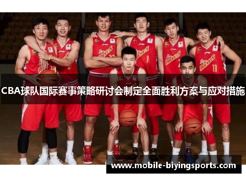 CBA球队国际赛事策略研讨会制定全面胜利方案与应对措施 CBA球队国际赛事策略研讨会制定全面胜利方案与应对措施