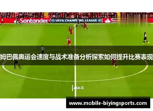姆巴佩奥运会速度与战术准备分析探索如何提升比赛表现 姆巴佩奥运会速度与战术准备分析探索如何提升比赛表现