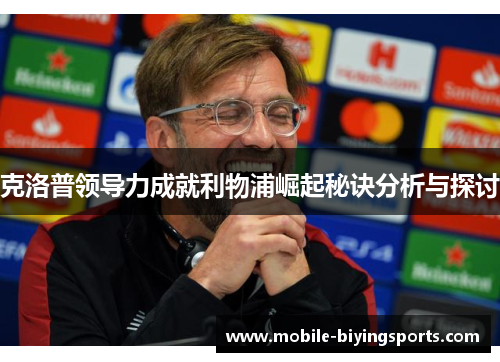 克洛普领导力成就利物浦崛起秘诀分析与探讨 克洛普领导力成就利物浦崛起秘诀分析与探讨