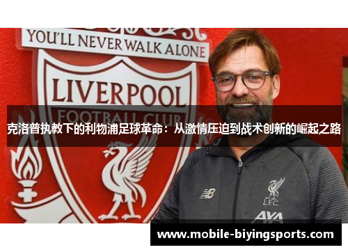 克洛普执教下的利物浦足球革命:从激情压迫到战术创新的崛起之路 克洛普执教下的利物浦足球革命:从激情压迫到战术创新的崛起之路