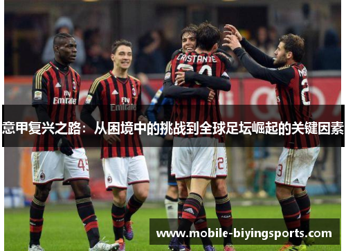 意甲复兴之路:从困境中的挑战到全球足坛崛起的关键因素 意甲复兴之路:从困境中的挑战到全球足坛崛起的关键因素