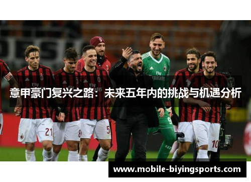 意甲豪门复兴之路:未来五年内的挑战与机遇分析 意甲豪门复兴之路:未来五年内的挑战与机遇分析