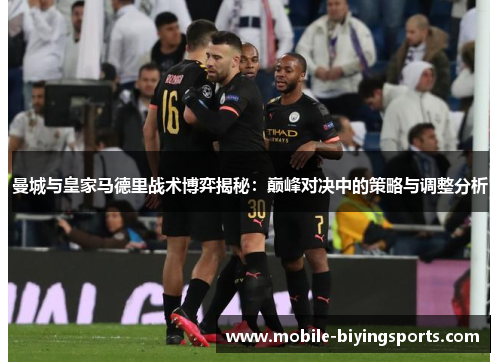 曼城与皇家马德里战术博弈揭秘:巅峰对决中的策略与调整分析 曼城与皇家马德里战术博弈揭秘:巅峰对决中的策略与调整分析