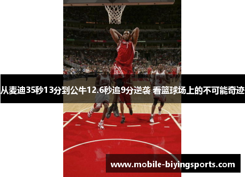 从麦迪35秒13分到公牛12.6秒追9分逆袭 看篮球场上的不可能奇迹