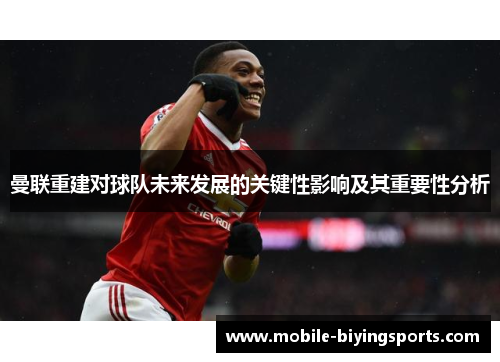 曼联重建对球队未来发展的关键性影响及其重要性分析 曼联重建对球队未来发展的关键性影响及其重要性分析